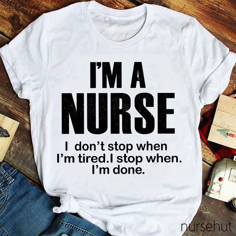 I'm A Nurse I Don't Stop When I'm Tired I Stop When I'm Done Nurse T-Shirt