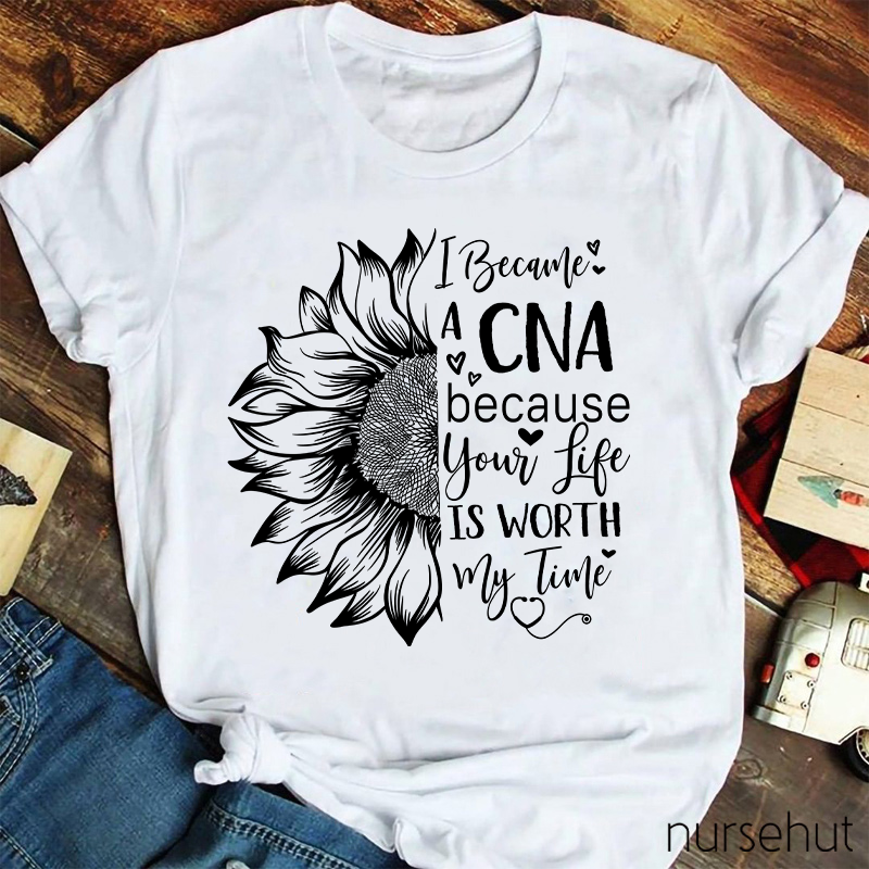 Flower I Became A CNA Because Your Life Is Worth My Time Nurse T-Shirt