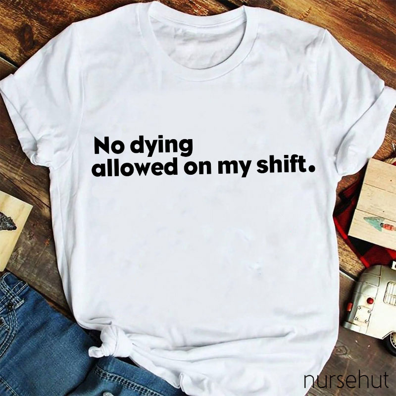 No Dying Allowed On My Shift Nurse T-Shirt