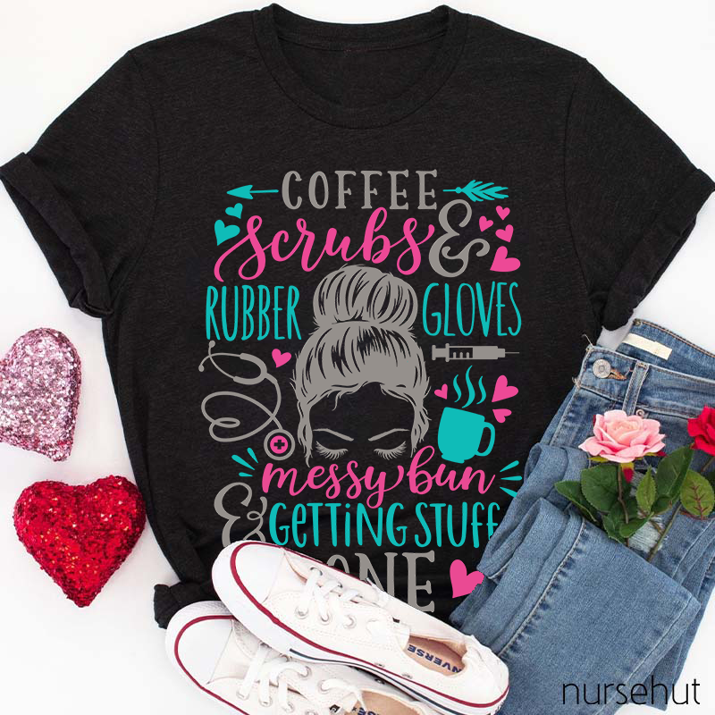 Love Coffee Scrubes And Rubber Gloves Messy Bun Getting Stuff Done Nurse T-Shirt