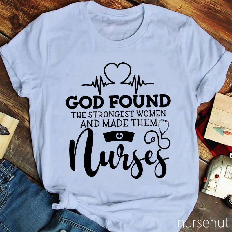 God Found The Strongest Women And Made Them Nurses T-shirt