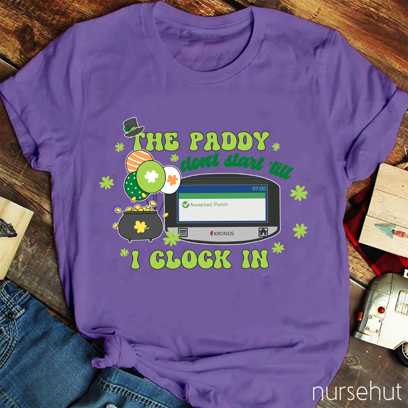The Paddy Don't Start 'till I Clock In Nurse T-Shirt