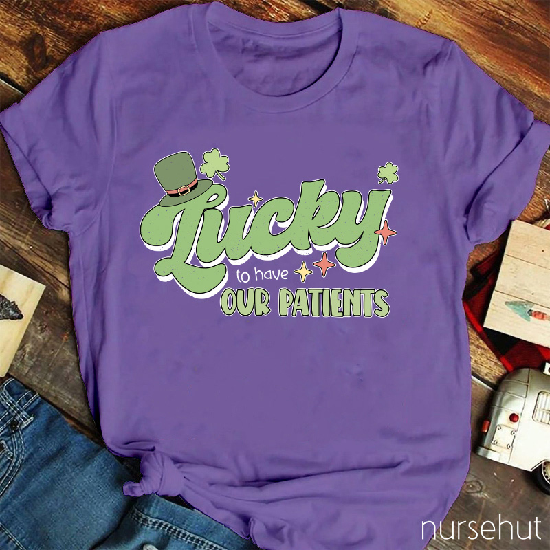 Lucky To Have Our Patients Nurse T-Shirt