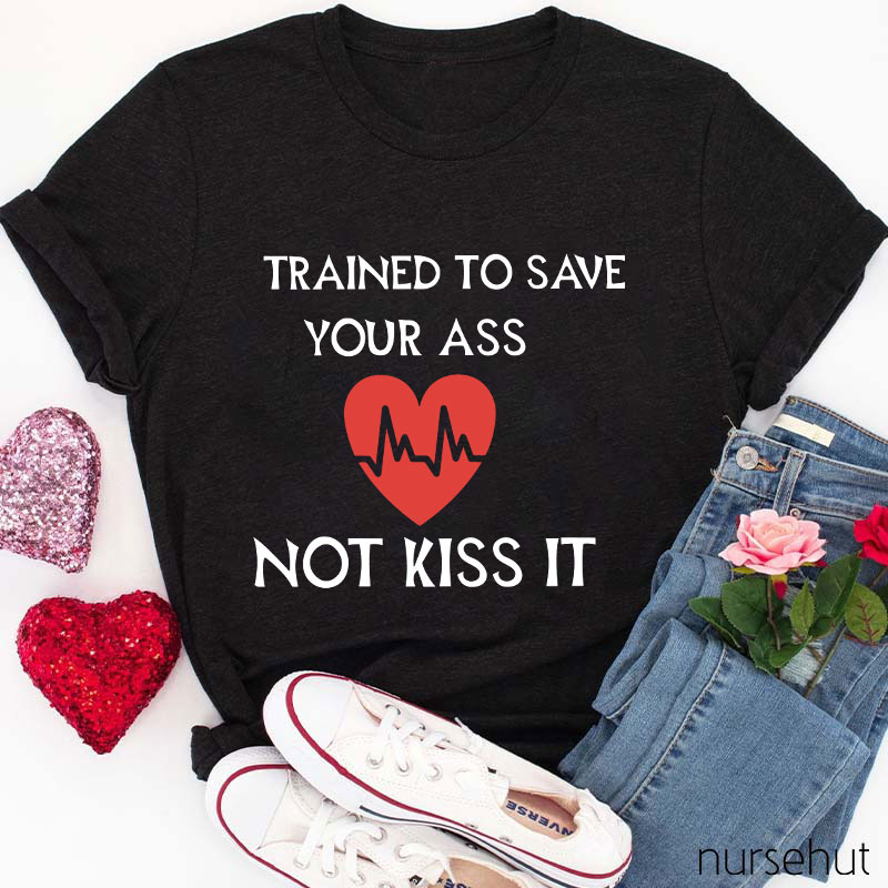 Trained To Save Your Ass Not Kiss It Nurse T-Shirt