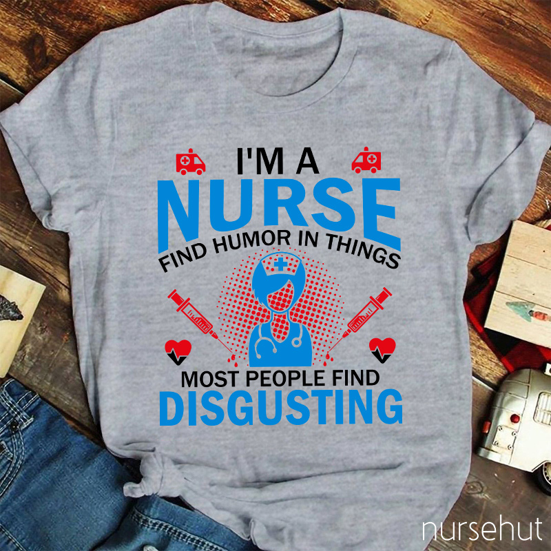 I'm A Nurse Find Humor In Things Nurse T-Shirt