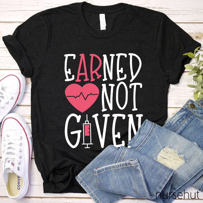 Earned Not Given Nurse T-Shirt