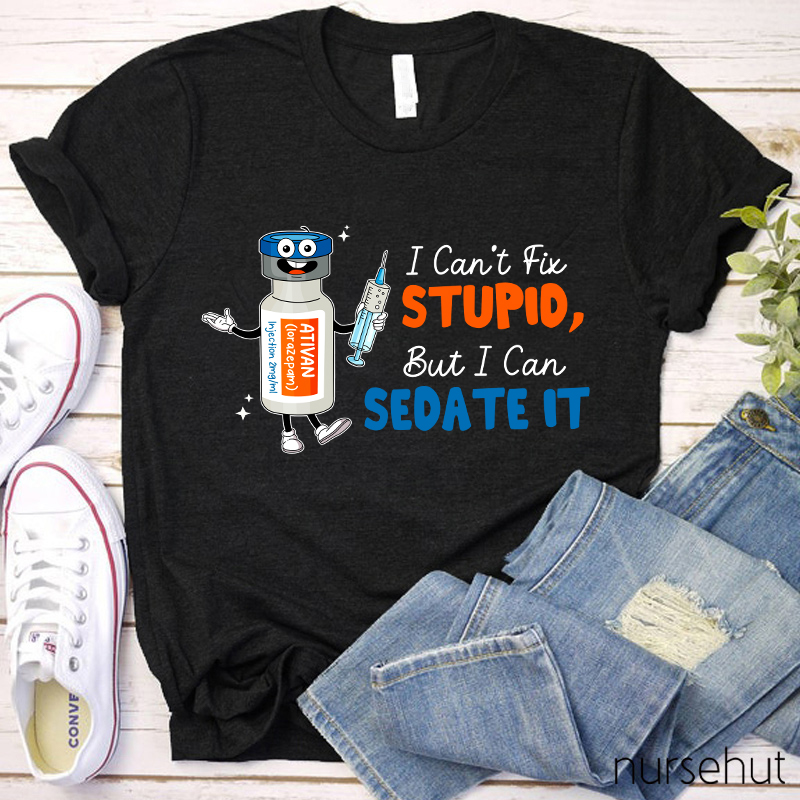 I Can't Fix Stupid But I Can Sedate It Nurse T-Shirt