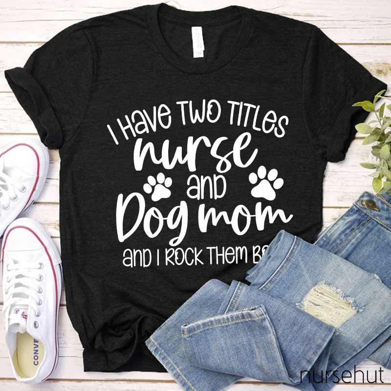 I Have Two Titles Nurse And Dog Mom Nurse T-Shirt