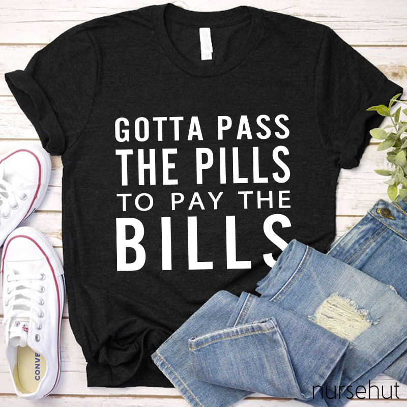 Gotta Pass The Pills To Pay The Bills Nurse T-Shirt