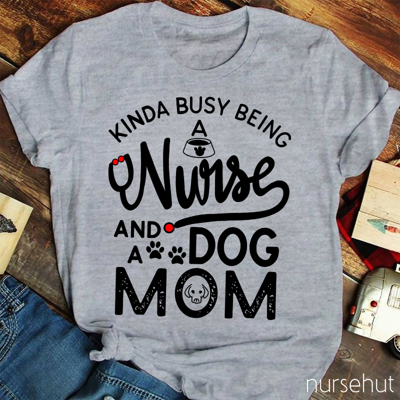 Kinda Busy Being A Nurse And A Dog Mom Nurse T-Shirt