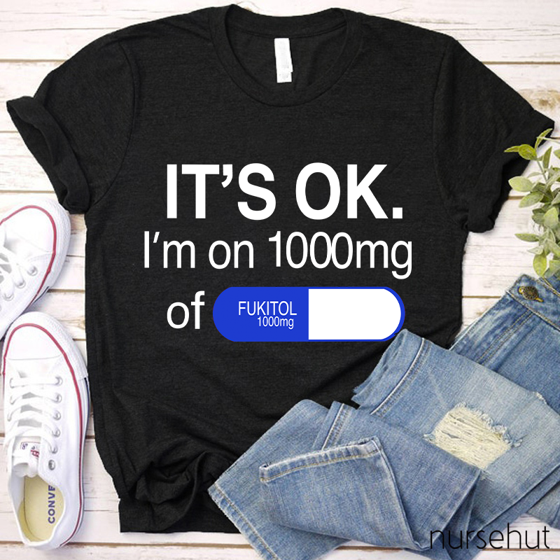 It's Ok I'm On 1000mg Of Fukitol Nurse T-Shirt