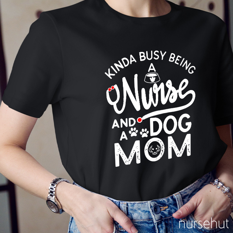 Kinda Busy Being A Nurse And A Dog Mom Nurse T-Shirt