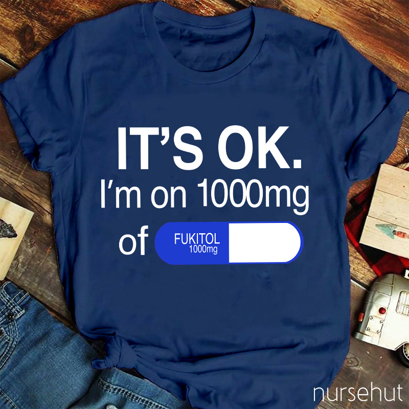 It's Ok I'm On 1000mg Of Fukitol Nurse T-Shirt