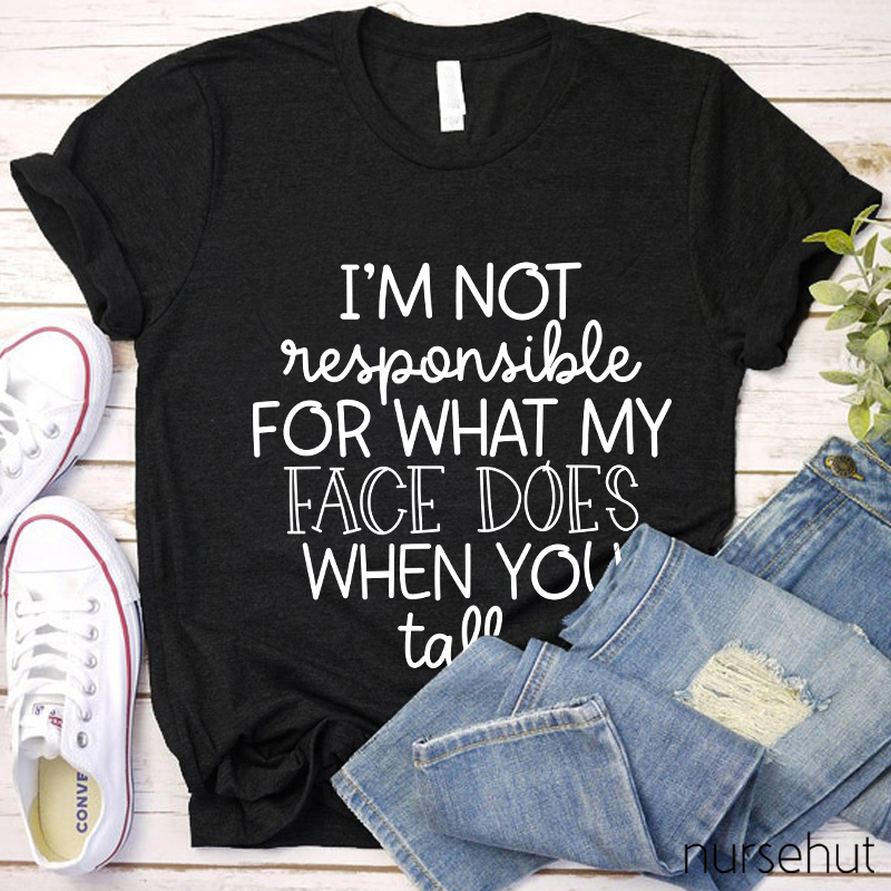 I'm Not Responsible For What My Face Does When You Talk Nurse T-Shirt