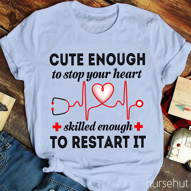 Cute Enough To Stop Your Heart Skilled Enough To Restart It Nurse T-Shirt
