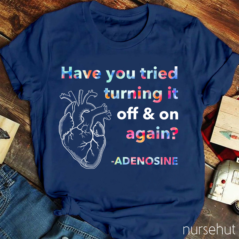 Adenosine Have You Tried Turning It Off And On Again Nurse T-Shirt