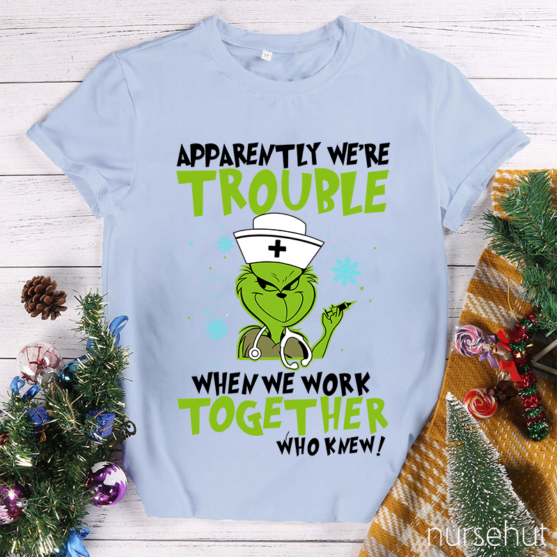 Apparently We're Trouble When We Work Together Who Knew Nurse T-Shirt