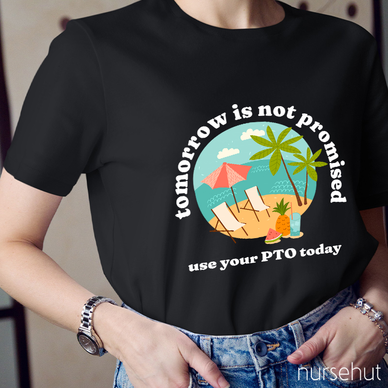 Tomorrow Is Not Promised Use Your PTO Today Nurse T-Shirt