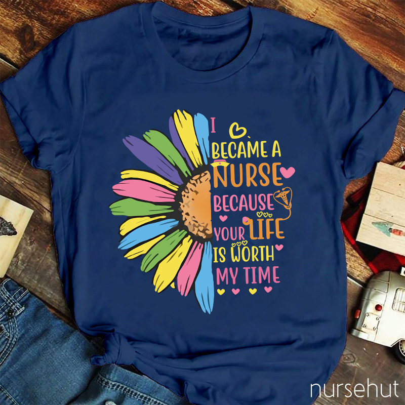 I Become A Nurse Because Your Life Is Worth My Time Nurse T-Shirt