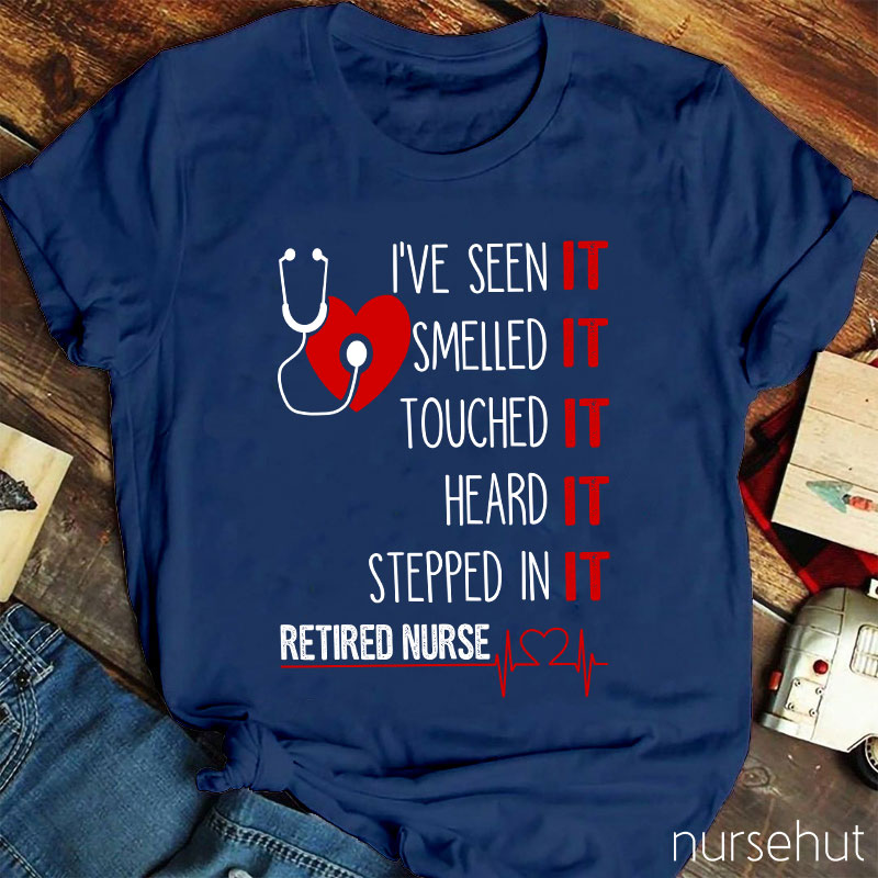 I've Seen It Smelled It Touched It Heard It Stepped In It Retired It Nurse T-Shirt