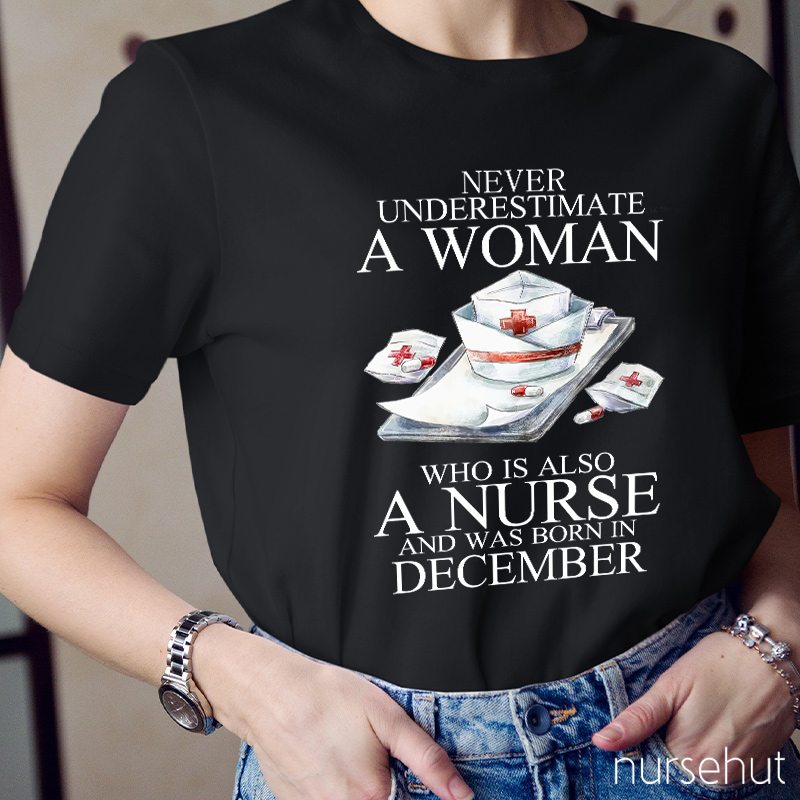 Never Underestimate A Woman Who Is Also A Nurse And Was Born In Decembeb Nurse T-Shirt