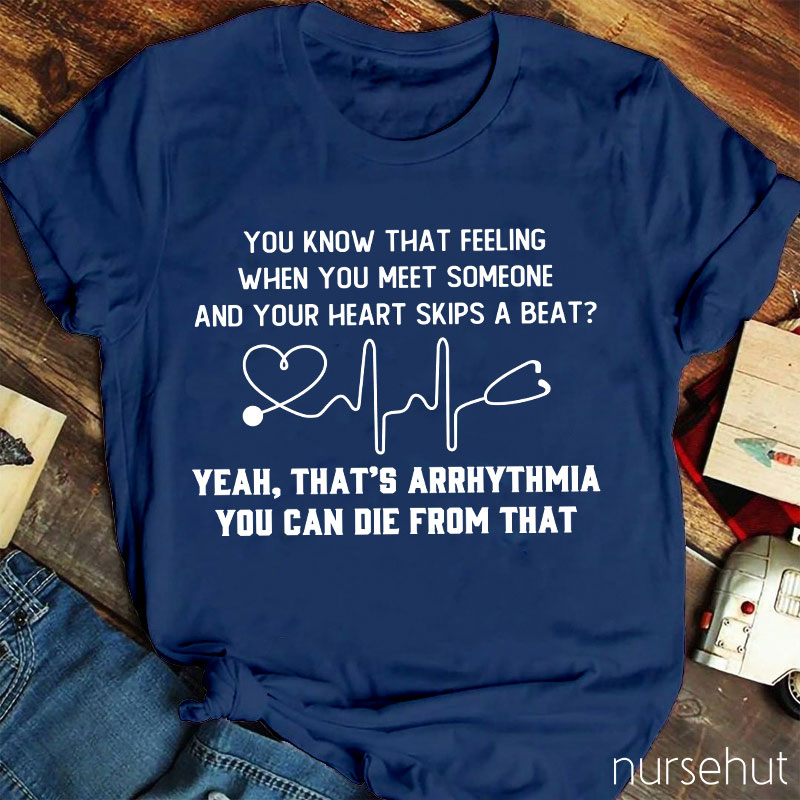 You Know That Feeling When You Meet Someone And Your Heart Skips A Beat That's Arrhythmia Nurse T-Shirt