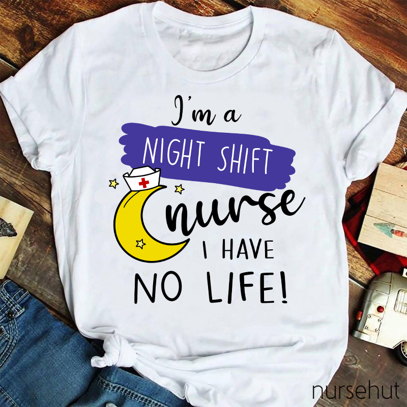 I'm A Night Shift Nurse I Have No Life Nurse T-Shirt