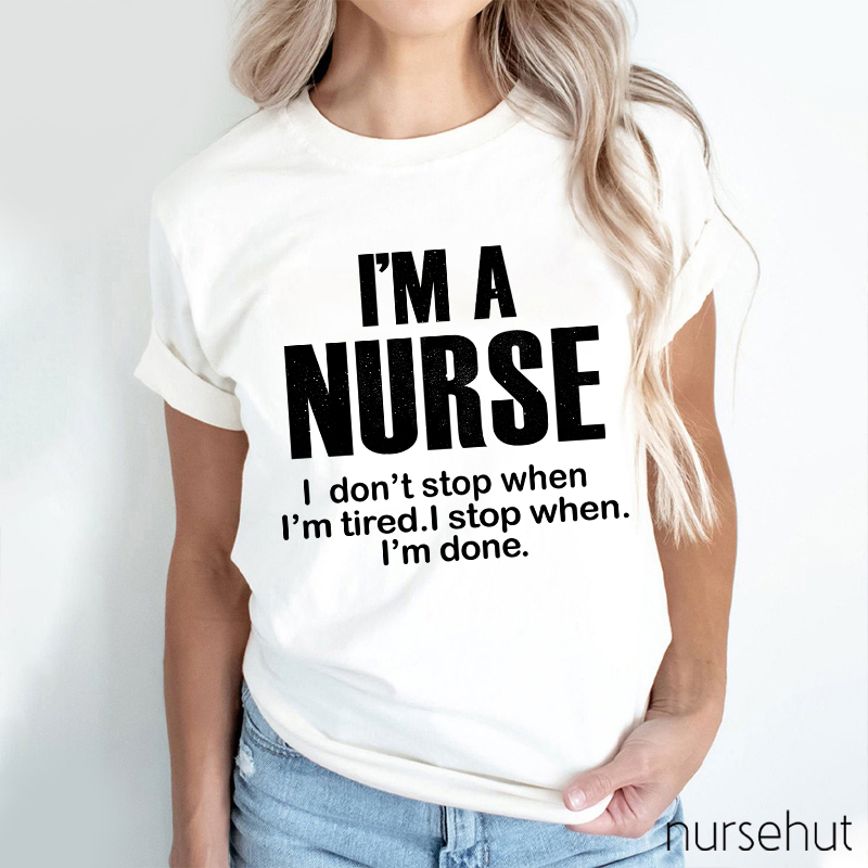 I'm A Nurse I Don't Stop When I'm Tired I Stop When I'm Done Nurse T-Shirt