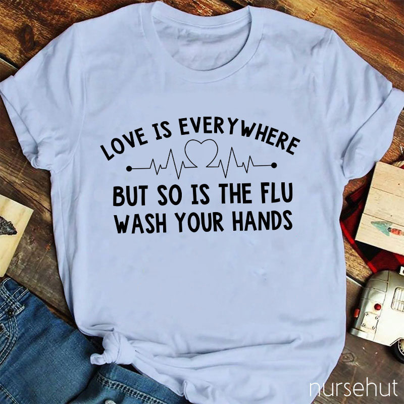 Love Is Everywhere But So Is The Flu Wash Your Hands Nurse T-Shirt