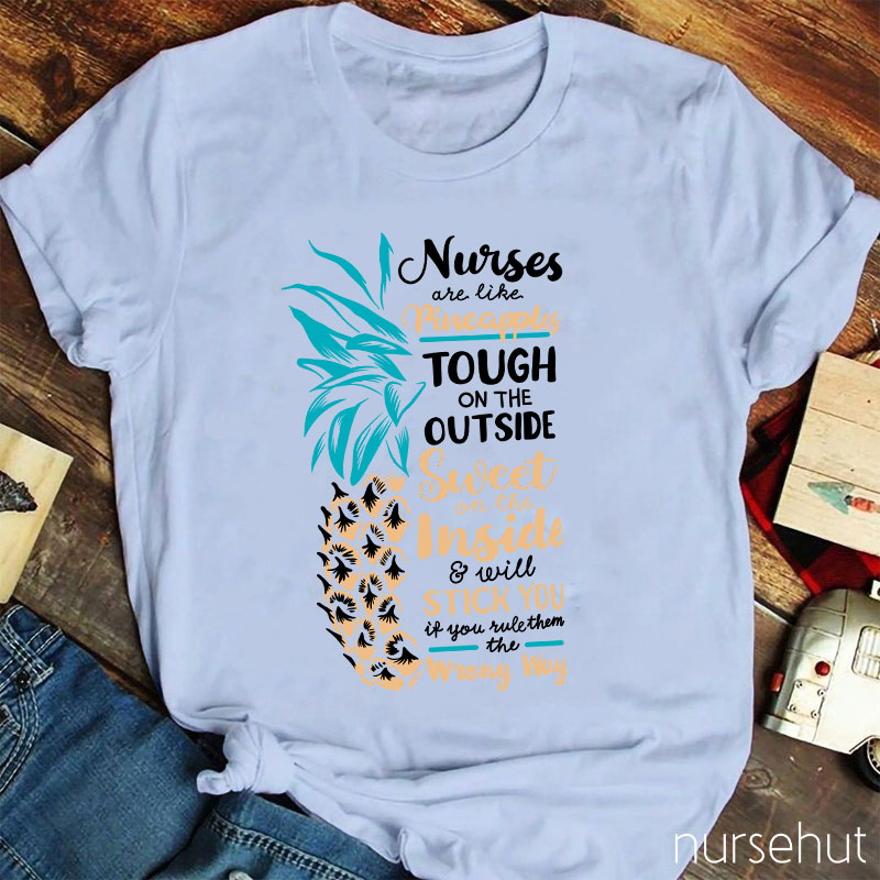 Nurse Are Like Pineapples Tough On The Outside Sweet On The Inside And Will Stick You If You Rule Them The Wrong Way Nurse T-Shirt