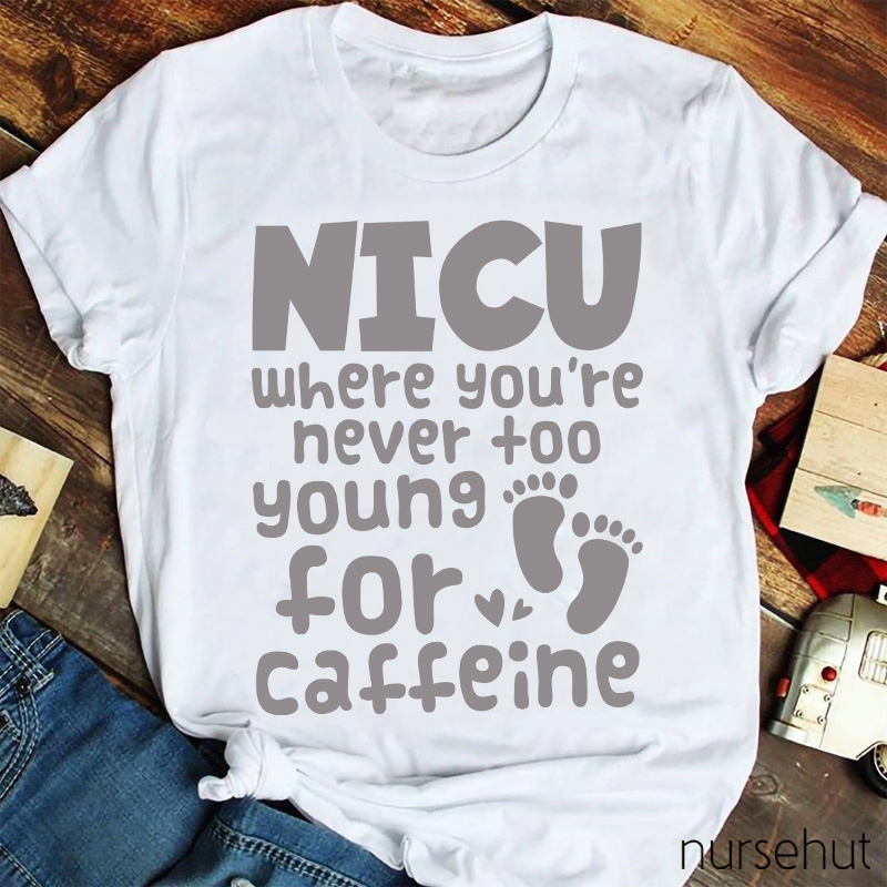 NICU Where You're Never Too Young For Caffeine Nurse T-Shirt