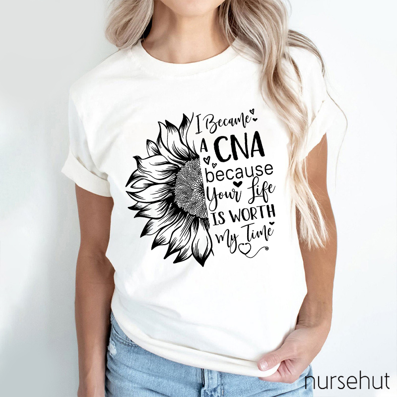 Flower I Became A CNA Because Your Life Is Worth My Time Nurse T-Shirt