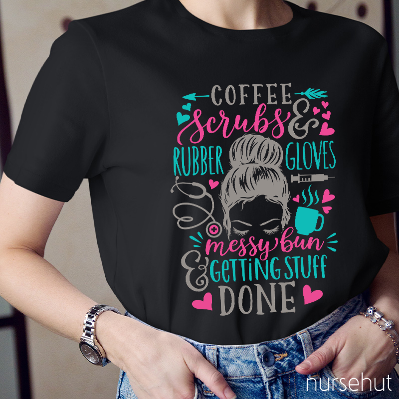 Love Coffee Scrubes And Rubber Gloves Messy Bun Getting Stuff Done Nurse T-Shirt