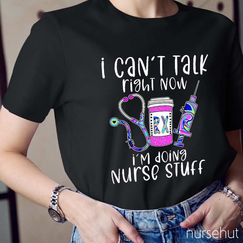 I Can't Talk Right Now I'm Doing Nurse Stuff Nurse T-Shirt