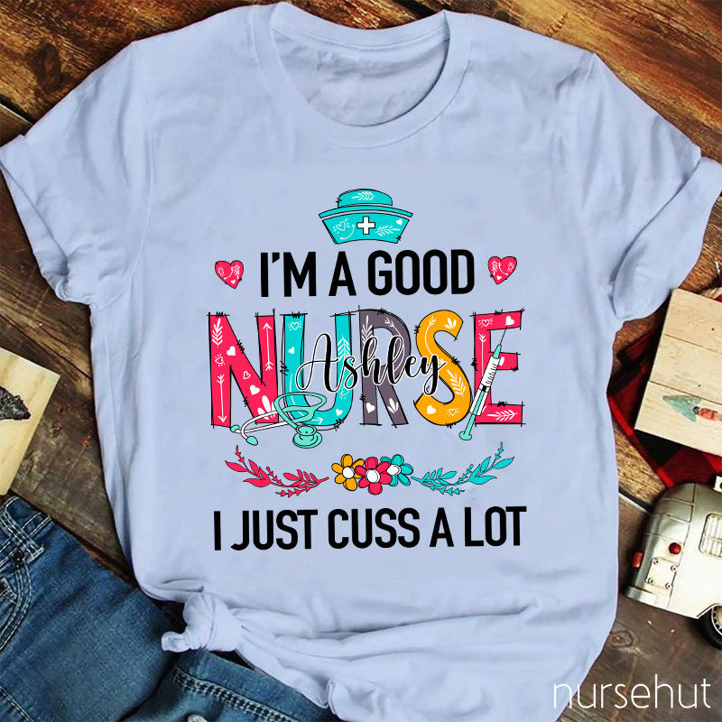 Personalized I'm A Good Nurse I Just Cuss A Lot Nurse T-Shirt