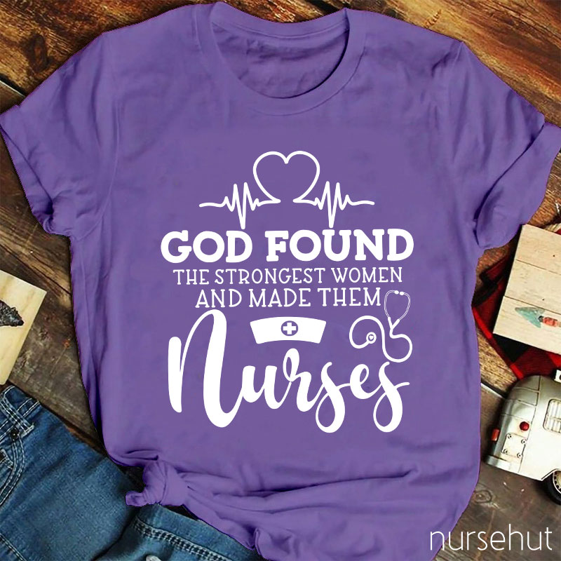 God Found The Strongest Women And Made Them Nurses T-shirt