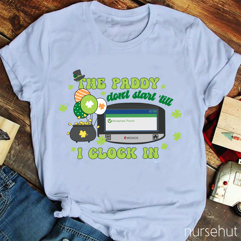 The Paddy Don't Start 'till I Clock In Nurse T-Shirt