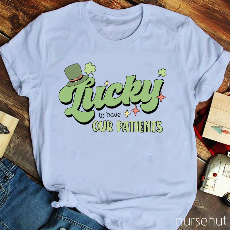 Lucky To Have Our Patients Nurse T-Shirt