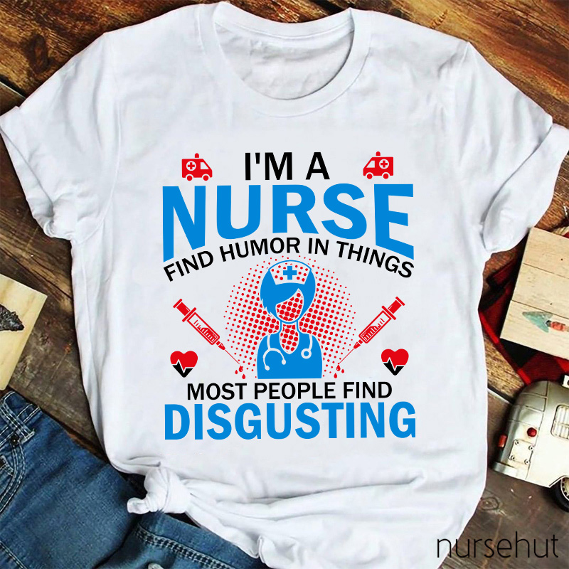 I'm A Nurse Find Humor In Things Nurse T-Shirt