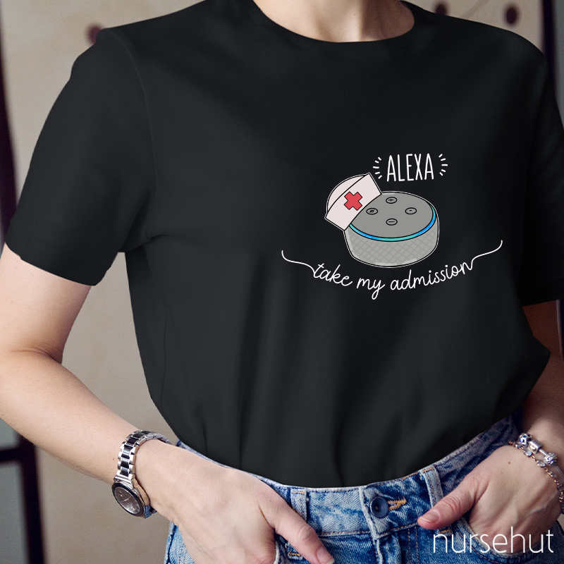 Nurse Alexa Take My Admission Nurse T-Shirt