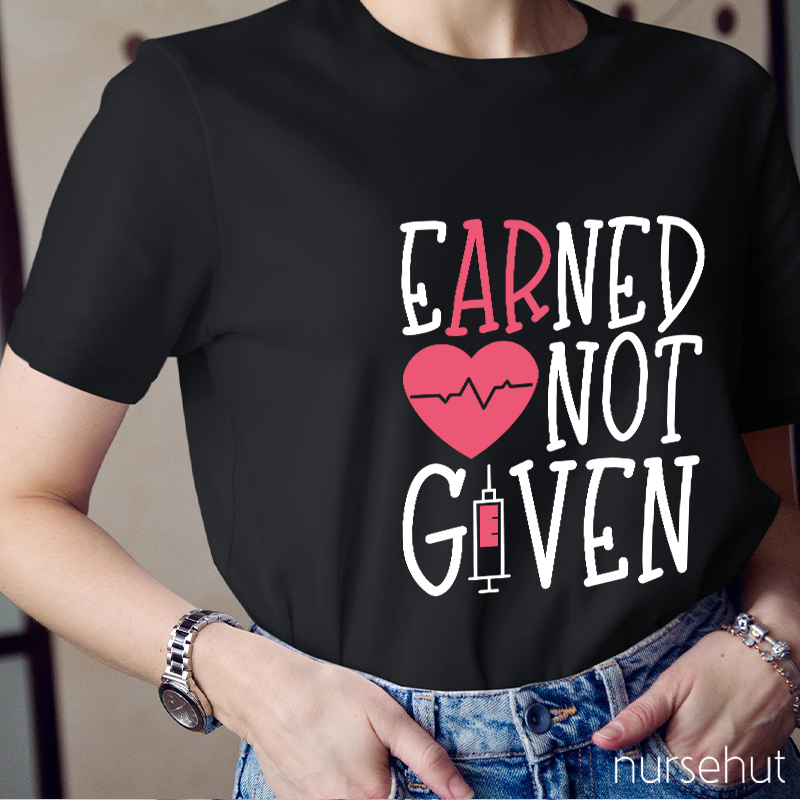 Earned Not Given Nurse T-Shirt