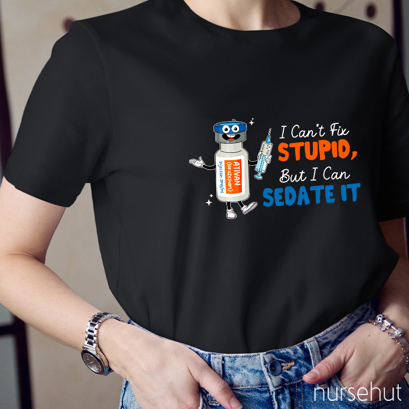 I Can't Fix Stupid But I Can Sedate It Nurse T-Shirt