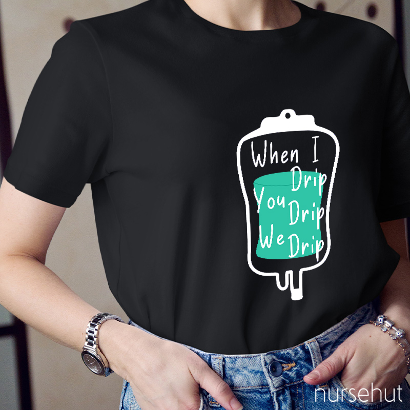 When I Drip You Drip We Drip Nurse T-Shirt