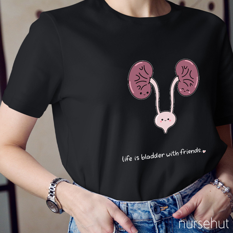 Life Is Bladder With Friends Nurse T-Shirt