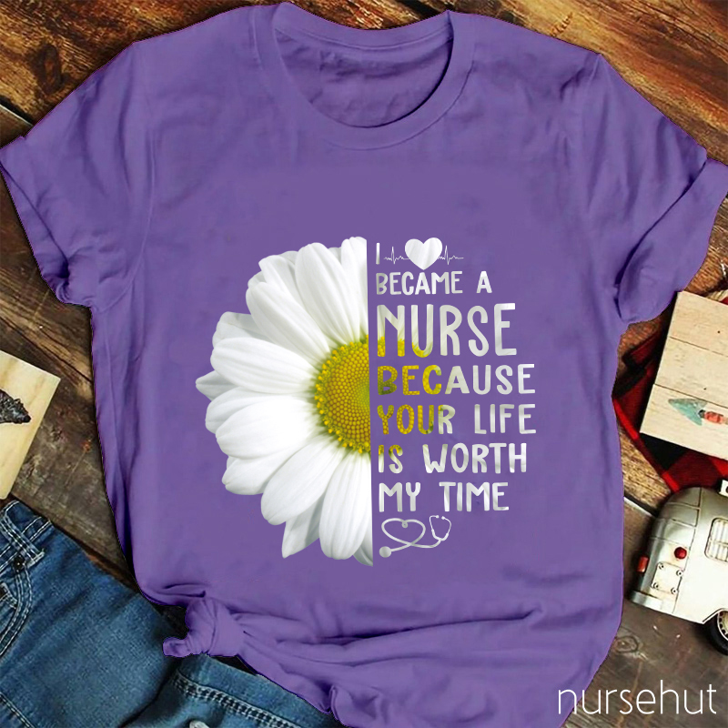 I Love Became A Nurse Because Your Life Is Worth My Time Nurse T-Shirt