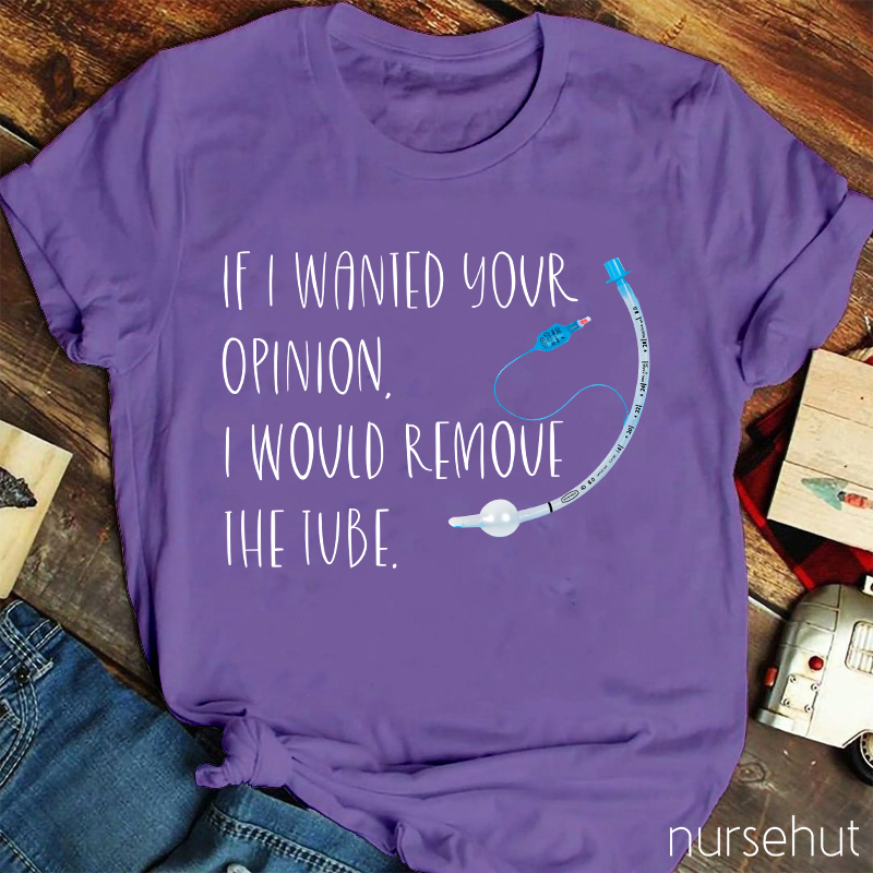 If I Wanted Your Opinion I Would Remove The Tube Nurse T-Shirt