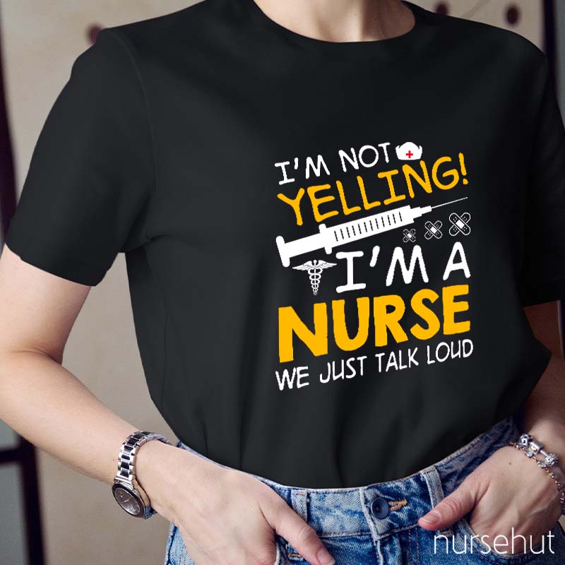I'm Not Yelling I'm A Nurse We Just Talk Loud Nurse T-Shirt