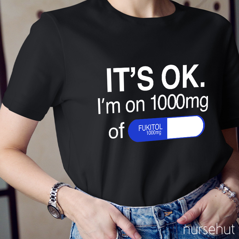It's Ok I'm On 1000mg Of Fukitol Nurse T-Shirt