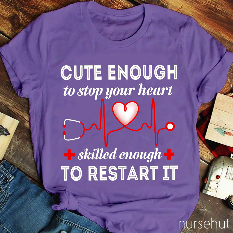 Cute Enough To Stop Your Heart Skilled Enough To Restart It Nurse T-Shirt
