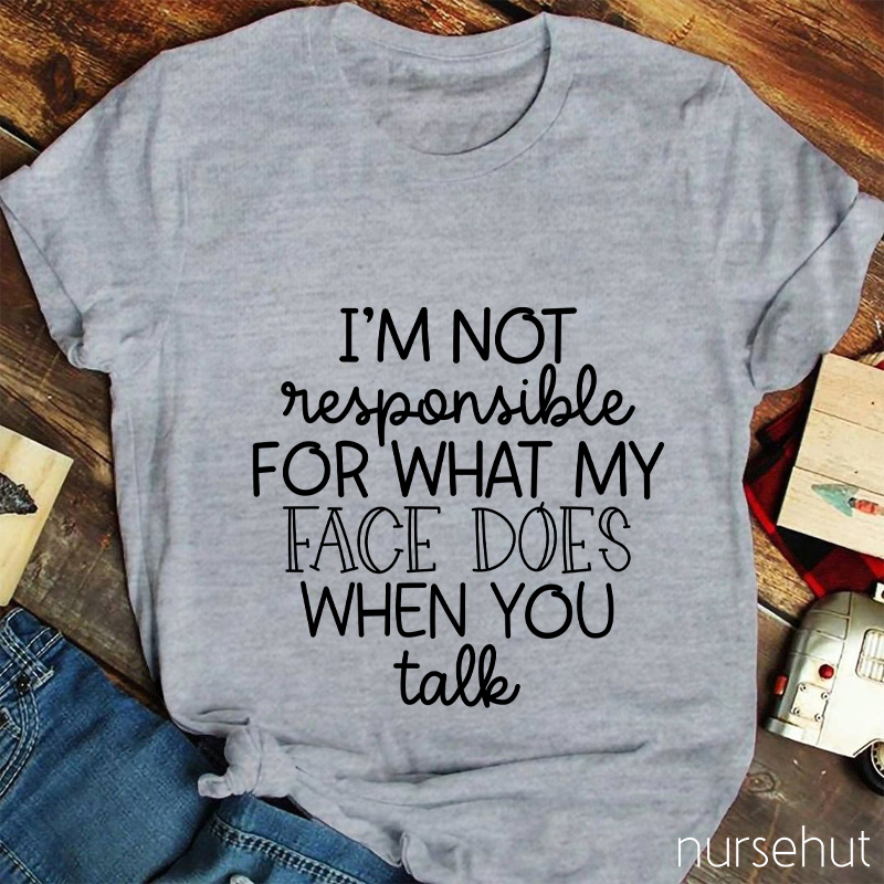 I'm Not Responsible For What My Face Does When You Talk Nurse T-Shirt